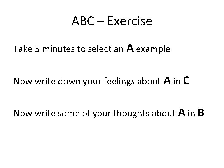 ABC – Exercise Take 5 minutes to select an A example Now write down