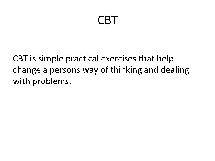 CBT is simple practical exercises that help change a persons way of thinking and