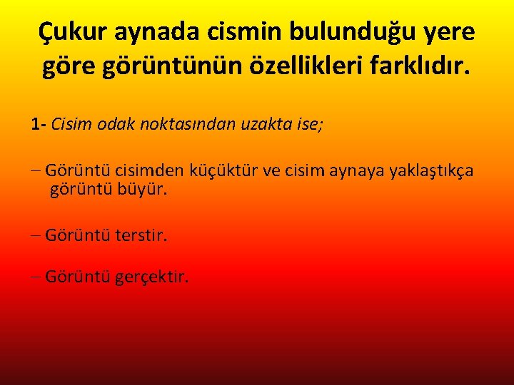 Çukur aynada cismin bulunduğu yere görüntünün özellikleri farklıdır. 1 - Cisim odak noktasından uzakta