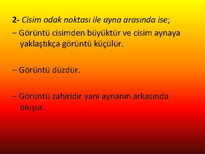 2 - Cisim odak noktası ile ayna arasında ise; – Görüntü cisimden büyüktür ve