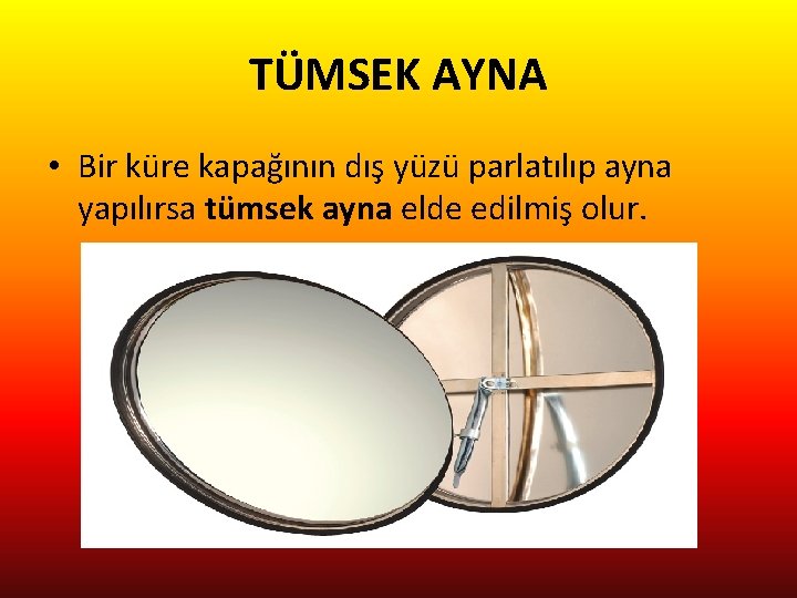 TÜMSEK AYNA • Bir küre kapağının dış yüzü parlatılıp ayna yapılırsa tümsek ayna elde