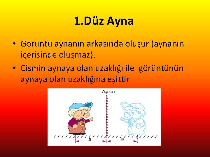 1. Düz Ayna • Görüntü aynanın arkasında oluşur (aynanın içerisinde oluşmaz). • Cismin aynaya