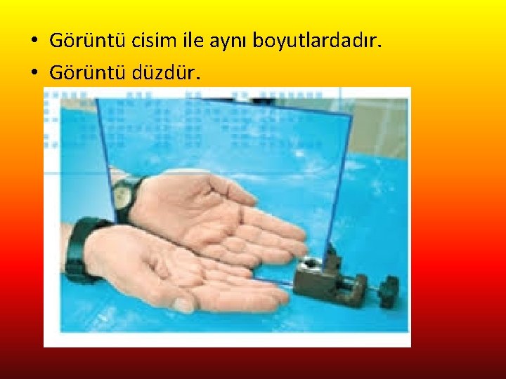  • Görüntü cisim ile aynı boyutlardadır. • Görüntü düzdür. 