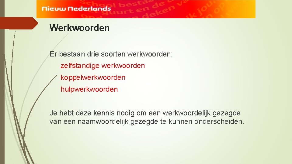 Werkwoorden Er bestaan drie soorten werkwoorden: zelfstandige werkwoorden koppelwerkwoorden hulpwerkwoorden Je hebt deze kennis