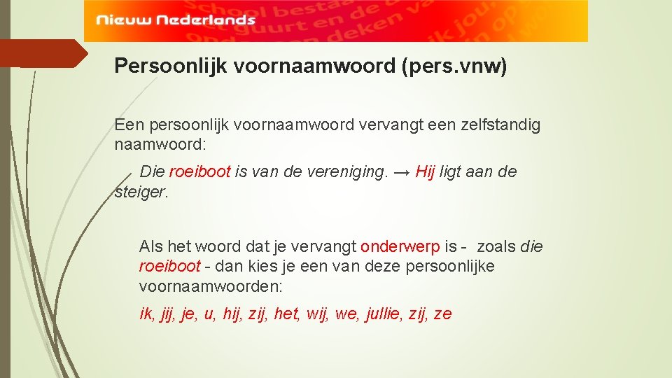 Persoonlijk voornaamwoord (pers. vnw) Een persoonlijk voornaamwoord vervangt een zelfstandig naamwoord: Die roeiboot is