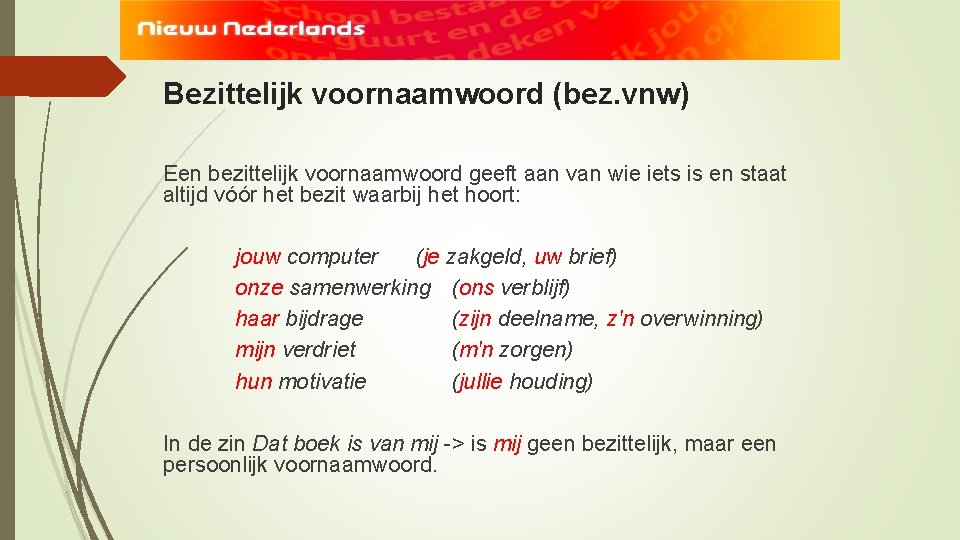 Bezittelijk voornaamwoord (bez. vnw) Een bezittelijk voornaamwoord geeft aan van wie iets is en