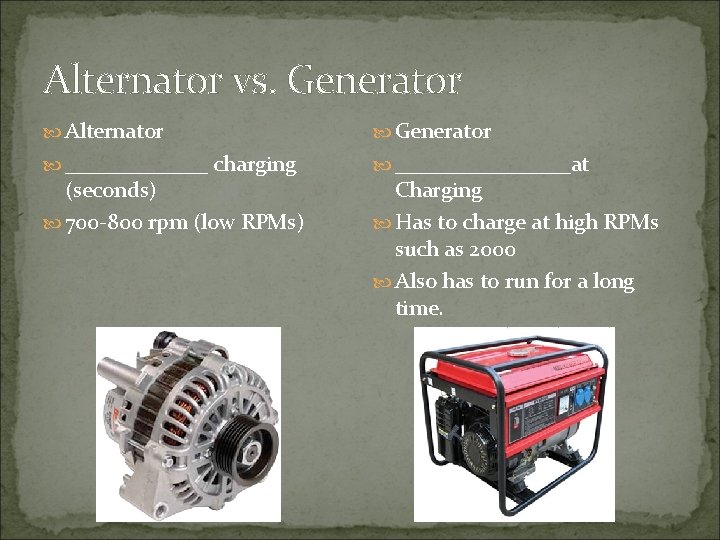 Alternator vs. Generator Alternator Generator _______ charging ________at (seconds) 700 -800 rpm (low RPMs)