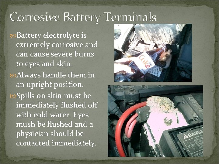 Corrosive Battery Terminals Battery electrolyte is extremely corrosive and can cause severe burns to