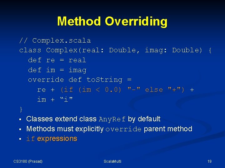 Method Overriding // Complex. scala class Complex(real: Double, imag: Double) { def re = Method Overriding // Complex. scala class Complex(real: Double, imag: Double) { def re =