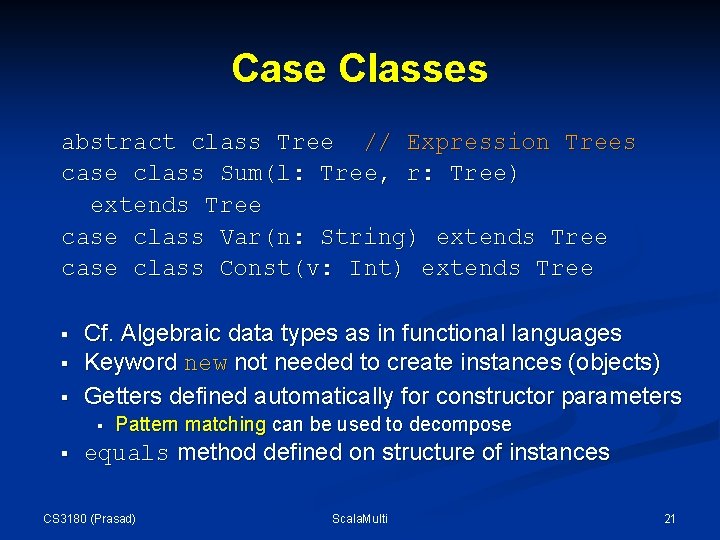 Case Classes abstract class Tree // Expression Trees case class Sum(l: Tree, r: Tree) Case Classes abstract class Tree // Expression Trees case class Sum(l: Tree, r: Tree)