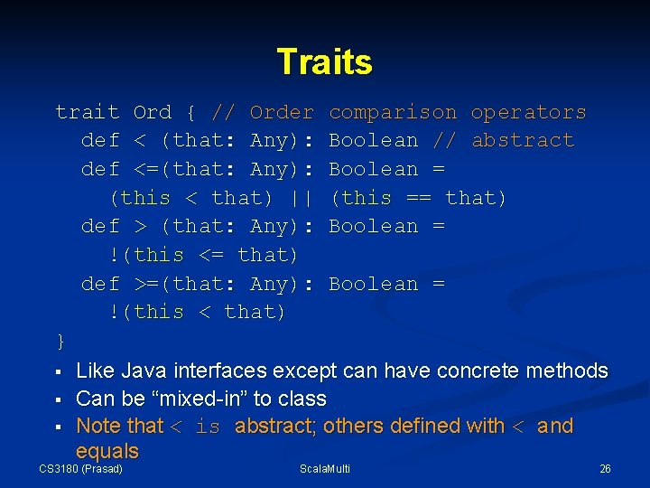 Traits trait Ord { // Order comparison operators def < (that: Any): Boolean // Traits trait Ord { // Order comparison operators def < (that: Any): Boolean //