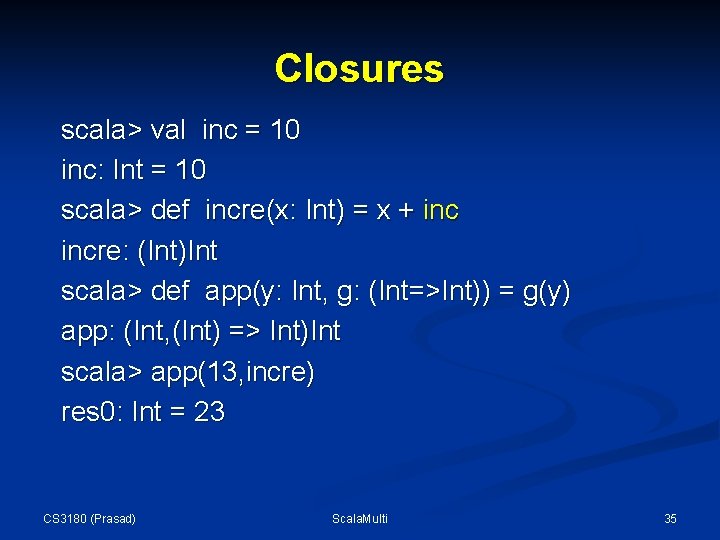 Closures scala> val inc = 10 inc: Int = 10 scala> def incre(x: Int) Closures scala> val inc = 10 inc: Int = 10 scala> def incre(x: Int)