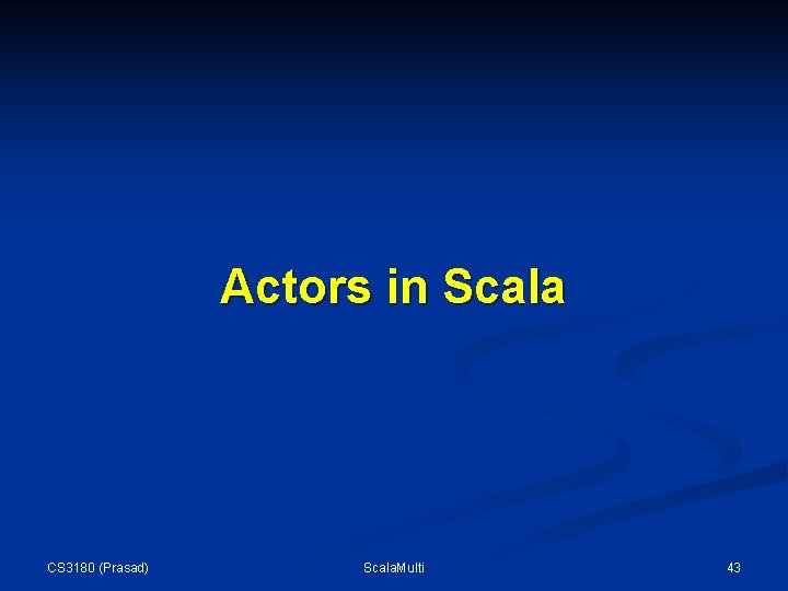 Actors in Scala CS 3180 (Prasad) Scala. Multi 43 Actors in Scala CS 3180 (Prasad) Scala. Multi 43