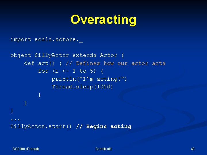 Overacting import scala. actors. _ object Silly. Actor extends Actor { def act() { Overacting import scala. actors. _ object Silly. Actor extends Actor { def act() {