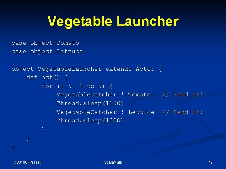 Vegetable Launcher case object Tomato case object Lettuce object Vegetable. Launcher extends Actor { Vegetable Launcher case object Tomato case object Lettuce object Vegetable. Launcher extends Actor {