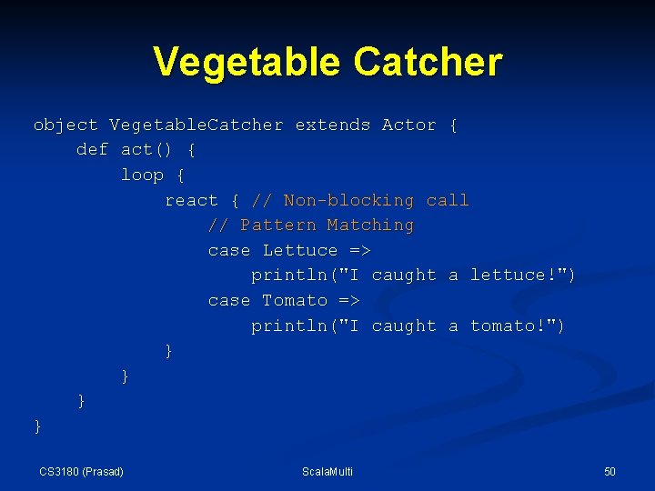 Vegetable Catcher object Vegetable. Catcher extends Actor { def act() { loop { react Vegetable Catcher object Vegetable. Catcher extends Actor { def act() { loop { react