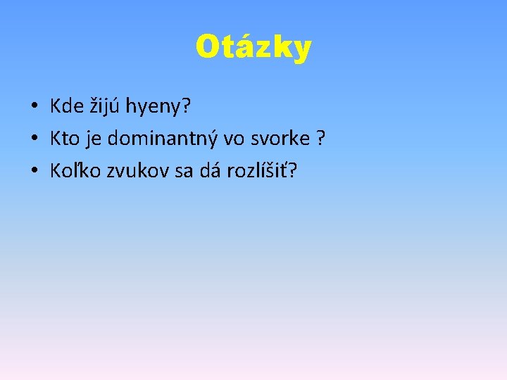 Otázky • Kde žijú hyeny? • Kto je dominantný vo svorke ? • Koľko