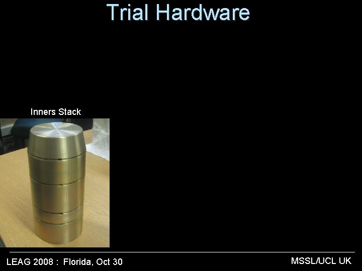 Trial Hardware Inners Stack LEAG 2008 : Florida, Oct 30 MSSL/UCL UK 