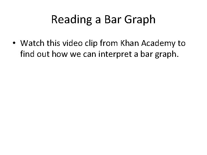 Reading a Bar Graph • Watch this video clip from Khan Academy to find