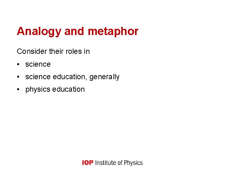 Analogy and metaphor Consider their roles in • science education, generally • physics education