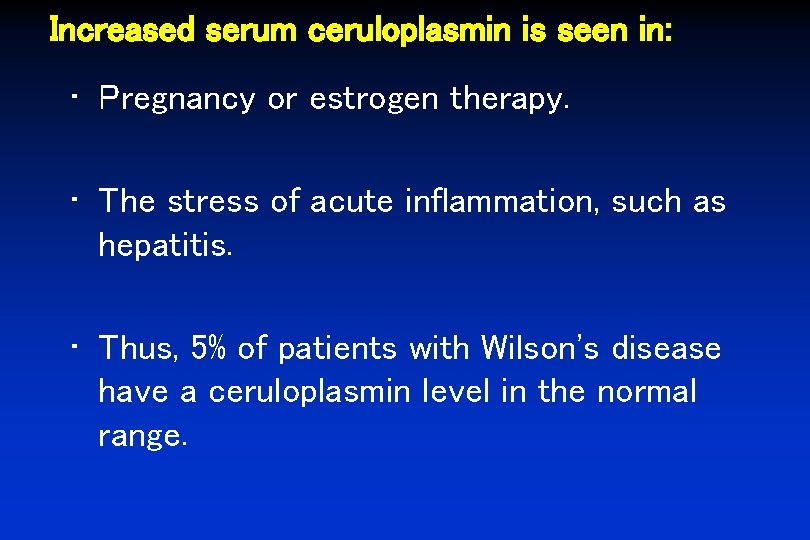 Increased serum ceruloplasmin is seen in: • Pregnancy or estrogen therapy. • The stress