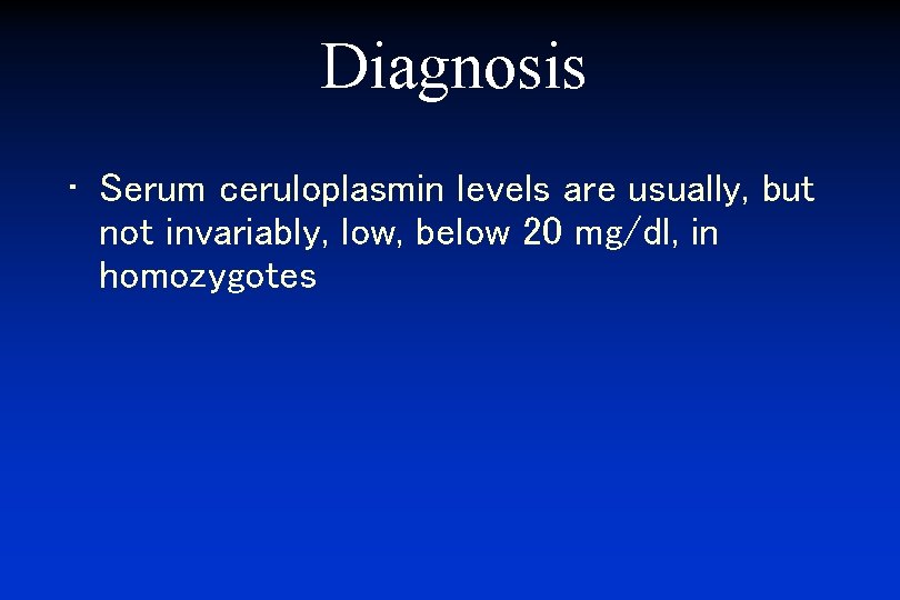Diagnosis • Serum ceruloplasmin levels are usually, but not invariably, low, below 20 mg/dl,