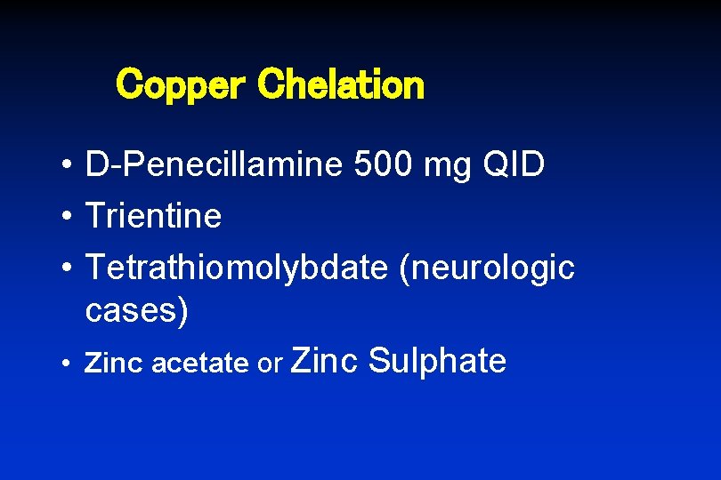 Copper Chelation • D-Penecillamine 500 mg QID • Trientine • Tetrathiomolybdate (neurologic cases) •