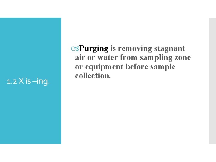 1. 2 X is –ing. Purging is removing stagnant air or water from sampling
