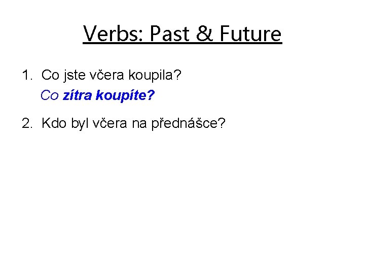 Verbs: Past & Future 1. Co jste včera koupila? Co zítra koupíte? 2. Kdo