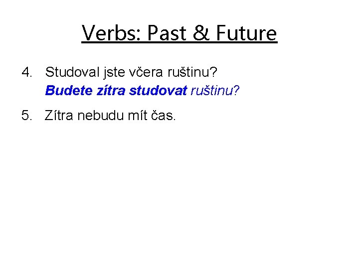 Verbs: Past & Future 4. Studoval jste včera ruštinu? Budete zítra studovat ruštinu? 5.