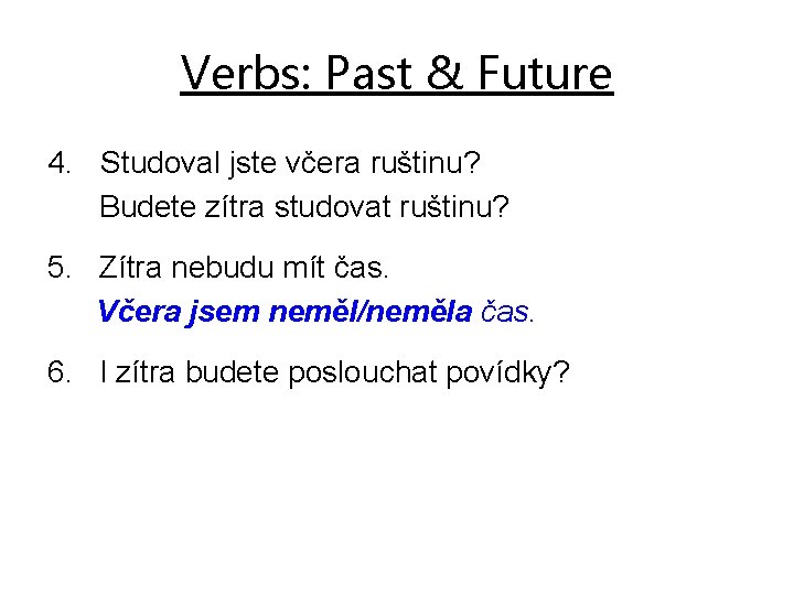 Verbs: Past & Future 4. Studoval jste včera ruštinu? Budete zítra studovat ruštinu? 5.