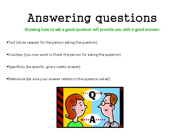 Answering questions Knowing how to ask a good question will provide you with a