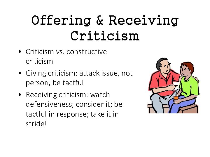 Offering & Receiving Criticism • Criticism vs. constructive criticism • Giving criticism: attack issue,