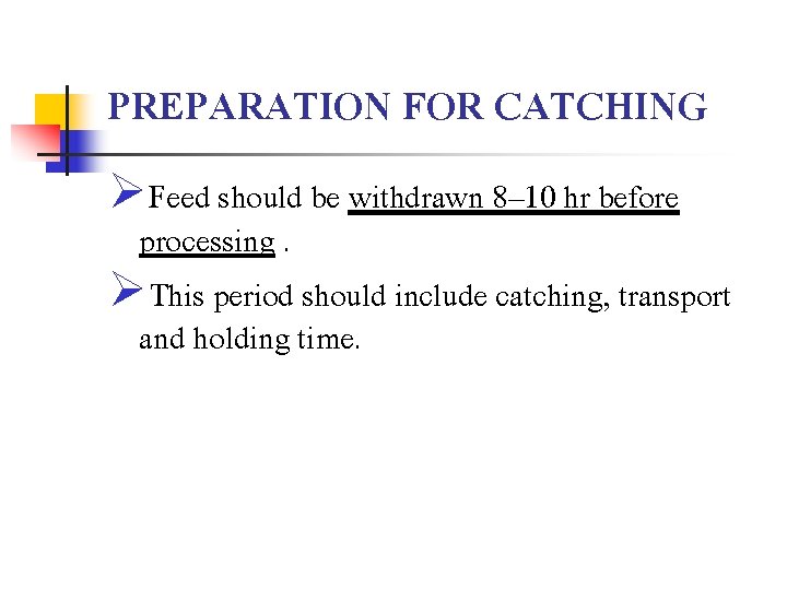 PREPARATION FOR CATCHING ØFeed should be withdrawn 8– 10 hr before processing. ØThis period