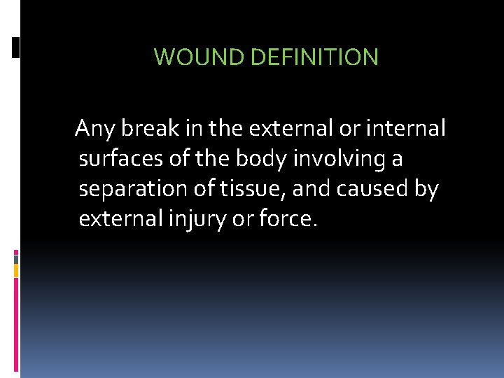 WOUND DEFINITION Any break in the external or internal surfaces of the body involving