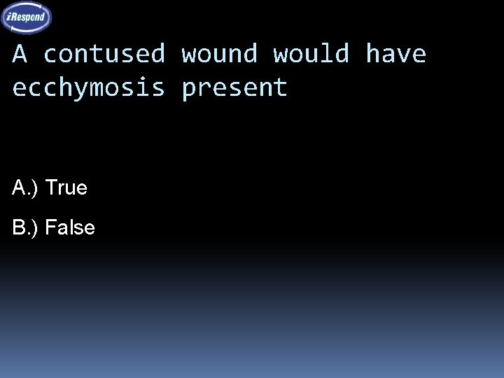 A contused wound would have ecchymosis present A. ) True B. ) False 