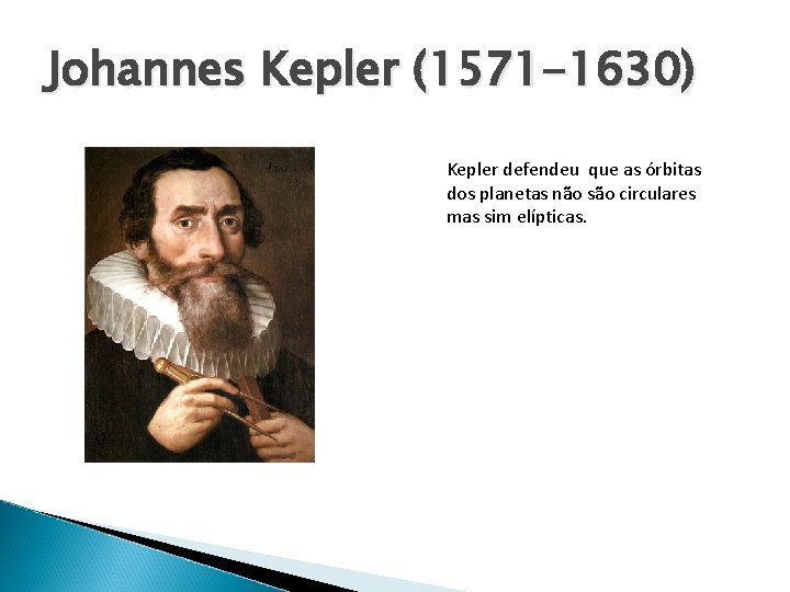 Johannes Kepler (1571 -1630) Kepler defendeu que as órbitas dos planetas não são circulares