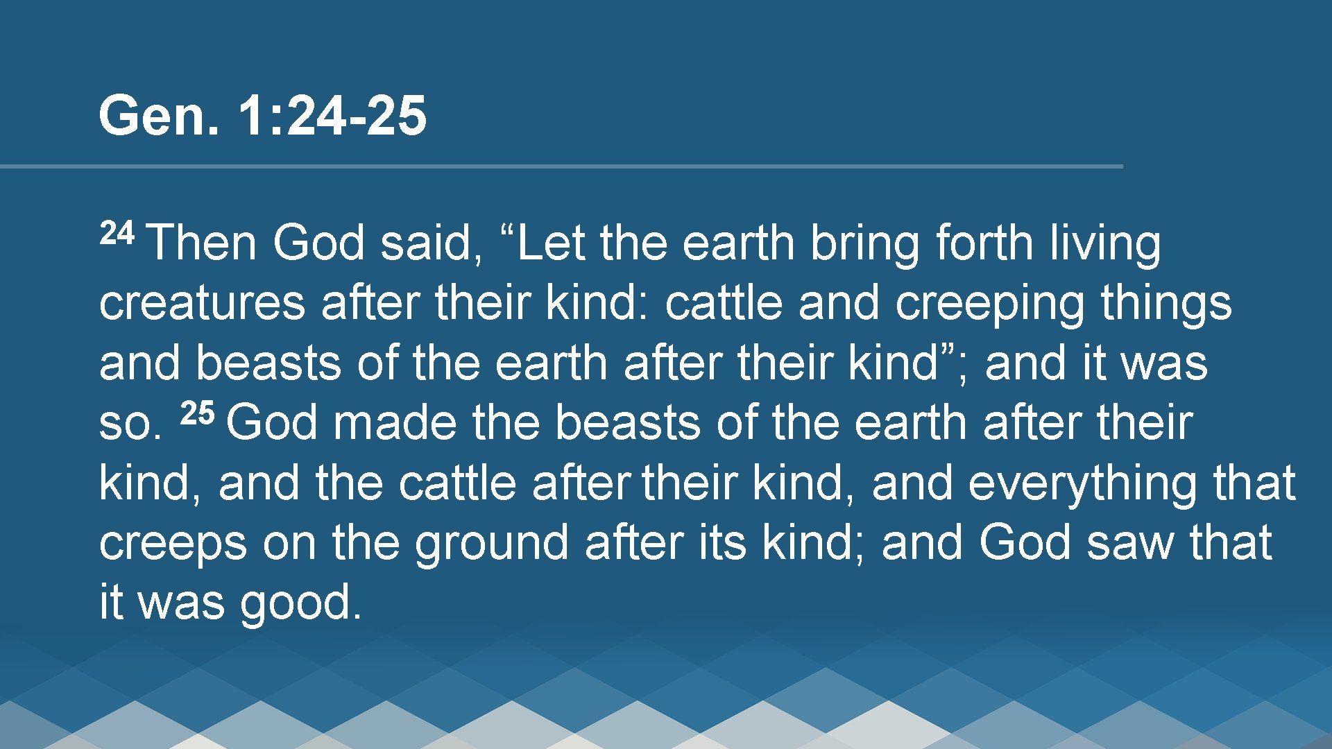 Gen. 1: 24 -25 24 Then God said, “Let the earth bring forth living