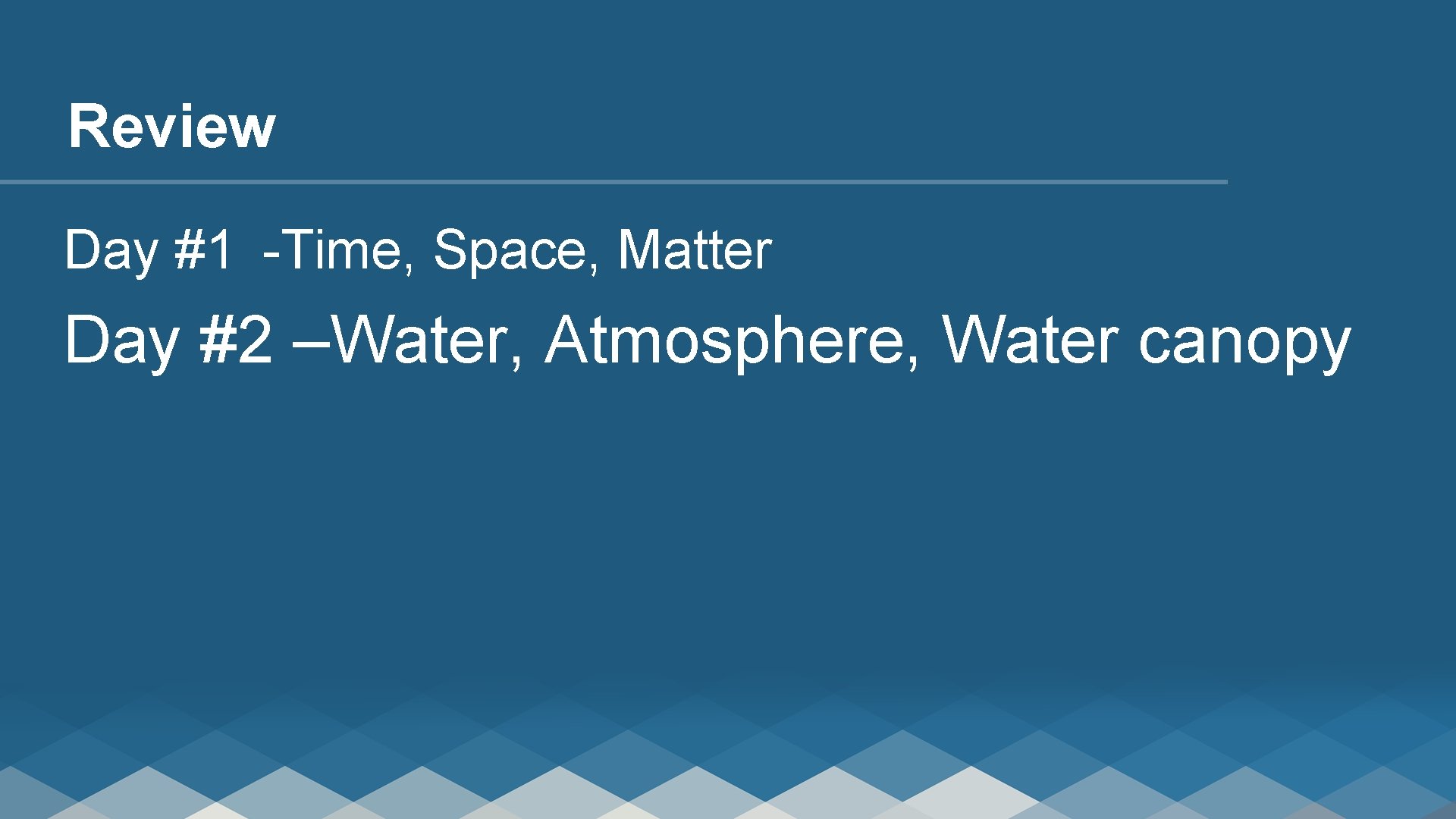 Review Day #1 -Time, Space, Matter Day #2 –Water, Atmosphere, Water canopy 