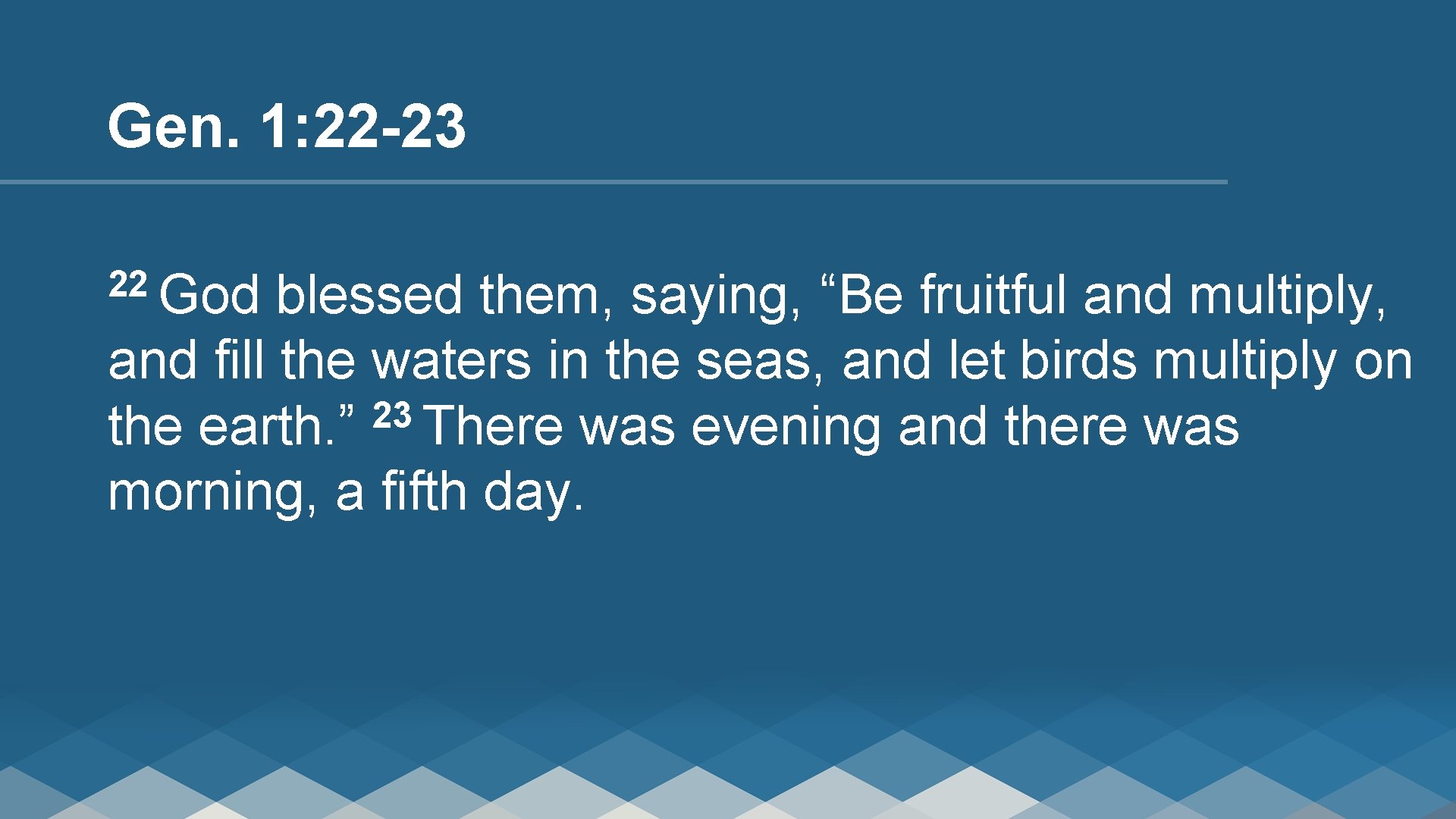 Gen. 1: 22 -23 22 God blessed them, saying, “Be fruitful and multiply, and