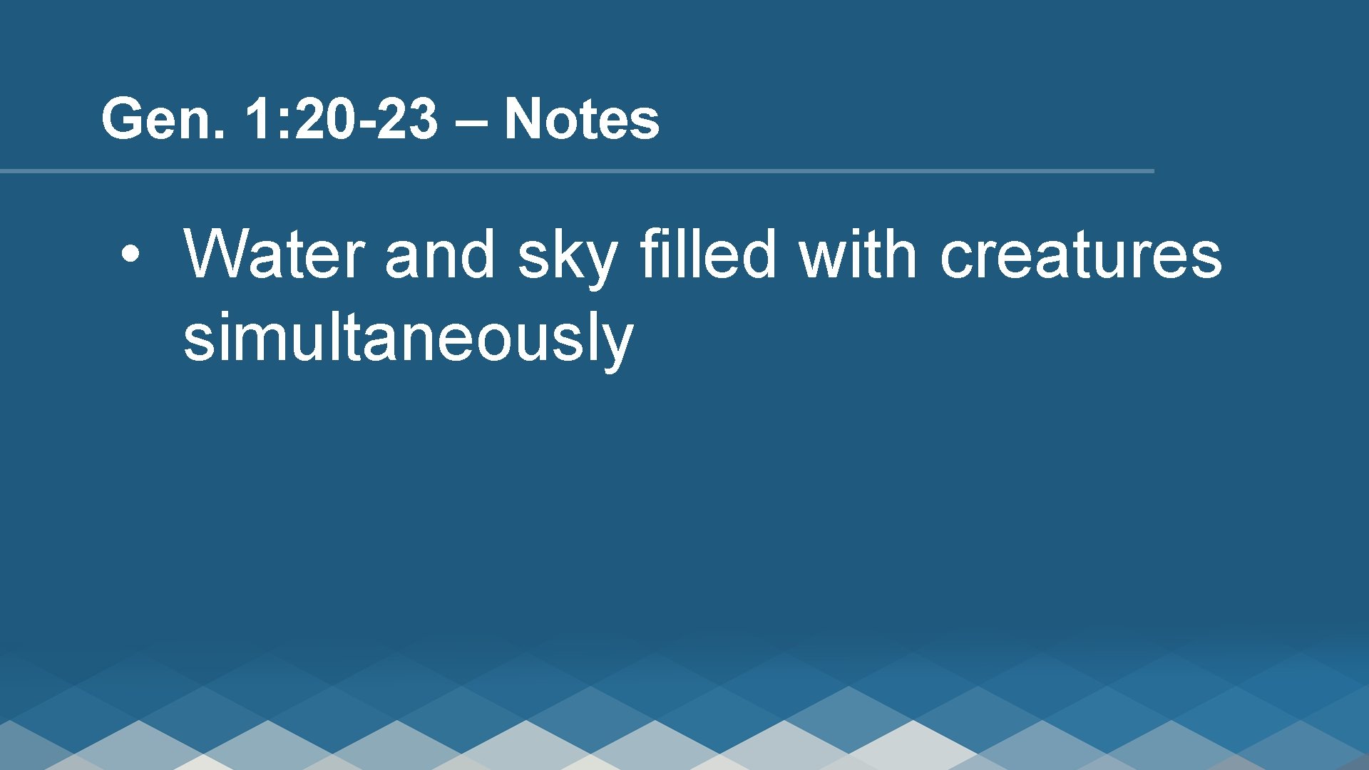 Gen. 1: 20 -23 – Notes • Water and sky filled with creatures simultaneously