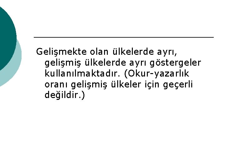 Gelişmekte olan ülkelerde ayrı, gelişmiş ülkelerde ayrı göstergeler kullanılmaktadır. (Okur-yazarlık oranı gelişmiş ülkeler için