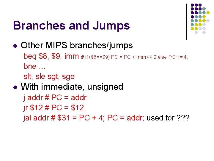 Branches and Jumps l Other MIPS branches/jumps beq $8, $9, imm # if ($8==$9)