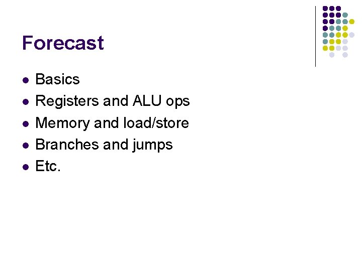 Forecast l l l Basics Registers and ALU ops Memory and load/store Branches and