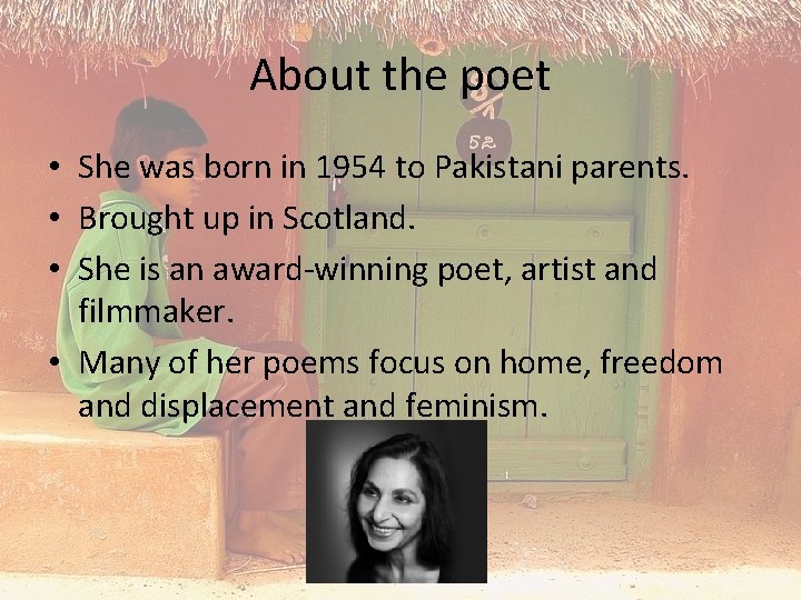 About the poet • She was born in 1954 to Pakistani parents. • Brought