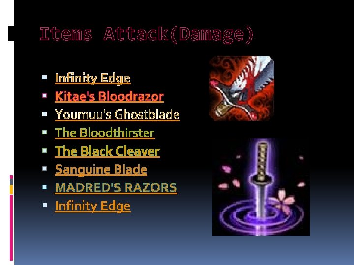Items Attack(Damage) Infinity Edge Kitae's Bloodrazor Youmuu's Ghostblade The Bloodthirster The Black Cleaver Sanguine