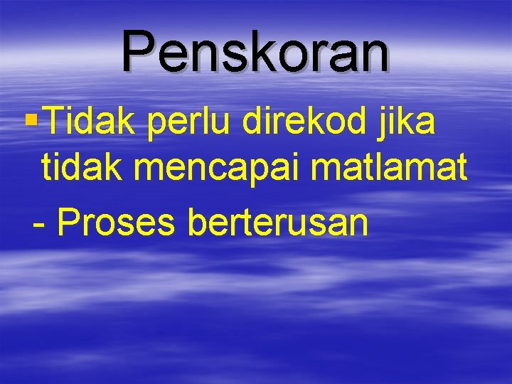 Penskoran § Tidak perlu direkod jika tidak mencapai matlamat - Proses berterusan 