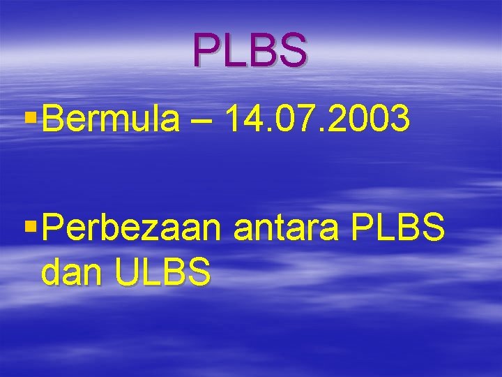PLBS § Bermula – 14. 07. 2003 § Perbezaan antara PLBS dan ULBS 