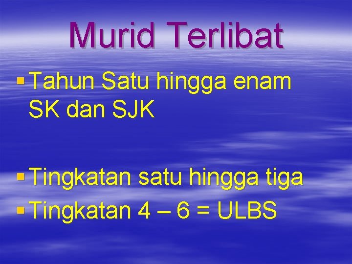 Murid Terlibat § Tahun Satu hingga enam SK dan SJK § Tingkatan satu hingga