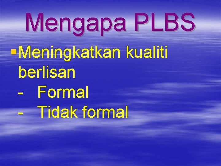 Mengapa PLBS § Meningkatkan kualiti berlisan - Formal - Tidak formal 